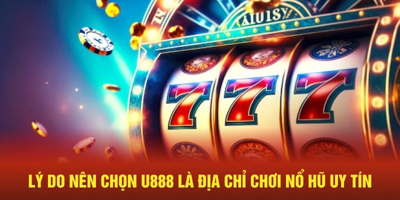 Lý do nên chọn U888 là địa chỉ chơi nổ hũ uy tín